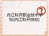 内江科开职业技术学校(内江科开技校)
