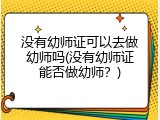 没有幼师证可以去做幼师吗(没有幼师证能否做幼师？)