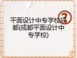 平面设计中专学校成都(成都平面设计中专学校)