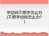 学幼师不想学怎么办(不想学幼师怎么办？)