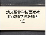 幼师职业学校面试教师(幼师学校教师面试)