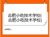 合肥小吃技术学校(合肥小吃技术学校)