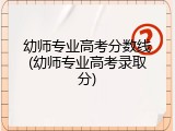 幼师专业高考分数线(幼师专业高考录取分)