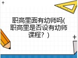 职高里面有幼师吗(职高里是否设有幼师课程？)