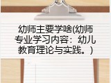 幼师主要学啥(幼师专业学习内容：幼儿教育理论与实践。)