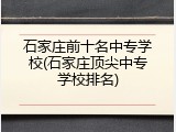 石家庄前十名中专学校(石家庄顶尖中专学校排名)