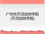 广州市天河幼师学院(天河幼师学院)