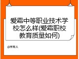 爱霜中等职业技术学校怎么样(爱霜职校教育质量如何)
