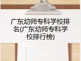 广东幼师专科学校排名(广东幼师专科学校排行榜)