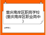 重庆南岸区职高学校(重庆南岸区职业高中)