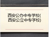 西安公办中专学校(西安公立中专学校)