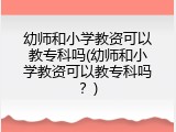幼师和小学教资可以教专科吗(幼师和小学教资可以教专科吗？)
