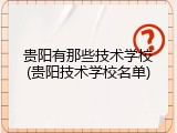 贵阳有那些技术学校(贵阳技术学校名单)