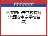 西安的中专学校有哪些(西安中专学校名单)