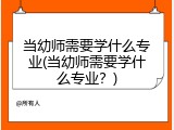 当幼师需要学什么专业(当幼师需要学什么专业？)