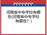 河南省中专学校有哪些(河南省中专学校有哪些？)