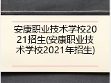 安康职业技术学校2021招生(安康职业技术学校2021年招生)