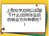 上技校学幼师以后能干什么(幼师毕业后的就业方向有哪些？)