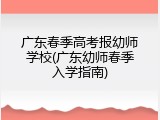 广东春季高考报幼师学校(广东幼师春季入学指南)