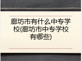 廊坊市有什么中专学校(廊坊市中专学校有哪些)