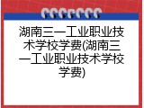 湖南三一工业职业技术学校学费(湖南三一工业职业技术学校学费)