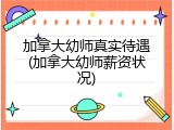 加拿大幼师真实待遇(加拿大幼师薪资状况)