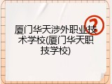 厦门华天涉外职业技术学校(厦门华天职技学校)
