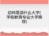 幼师是读什么大学(学前教育专业大学推荐)