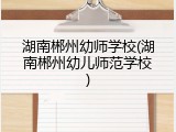 湖南郴州幼师学校(湖南郴州幼儿师范学校)