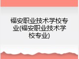 福安职业技术学校专业(福安职业技术学校专业)