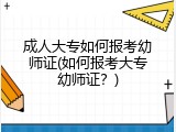 成人大专如何报考幼师证(如何报考大专幼师证？)