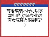 高考成绩不好可以学幼师吗(幼师专业对高考成绩有限制吗？)