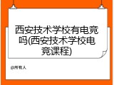 西安技术学校有电竞吗(西安技术学校电竞课程)
