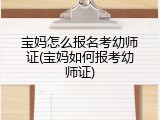 宝妈怎么报名考幼师证(宝妈如何报考幼师证)