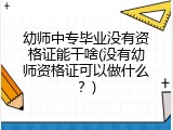 幼师中专毕业没有资格证能干啥(没有幼师资格证可以做什么？)