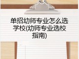 单招幼师专业怎么选学校(幼师专业选校指南)