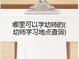 哪里可以学幼师的(幼师学习地点查询)