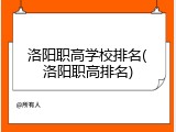 洛阳职高学校排名(洛阳职高排名)