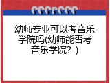 幼师专业可以考音乐学院吗(幼师能否考音乐学院？)