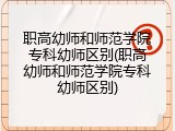 职高幼师和师范学院专科幼师区别(职高幼师和师范学院专科幼师区别)