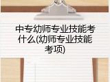 中专幼师专业技能考什么(幼师专业技能考项)