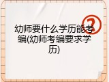 幼师要什么学历能考编(幼师考编要求学历)