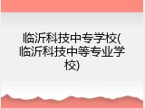 临沂科技中专学校(临沂科技中等专业学校)