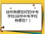 徐州有哪些好的中专学校(徐州中专学校有哪些？)