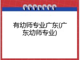 有幼师专业广东(广东幼师专业)
