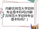 内蒙古师范大学幼师专业是本科吗(内蒙古师范大学幼师专业是本科吗？)