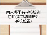 南京哪里有学校培训幼师(南京幼师培训学校位置)