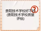 贵阳技术学校好不好(贵阳技术学校质量评估)