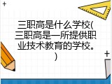 三职高是什么学校(三职高是一所提供职业技术教育的学校。)