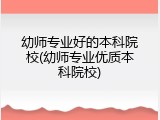 幼师专业好的本科院校(幼师专业优质本科院校)